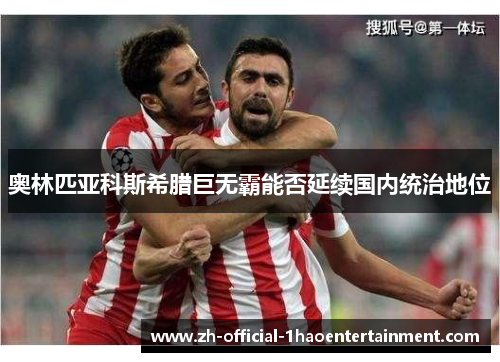 奥林匹亚科斯希腊巨无霸能否延续国内统治地位